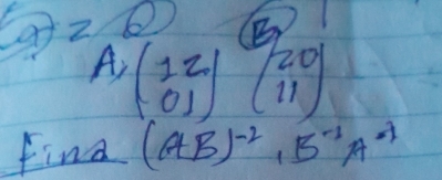 a-2=6
A=A:2  0,1endpmatrix  beginpmatrix 20 11endpmatrix
find (AB)^-2· B^(-1)A^(-1)