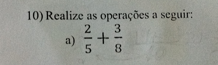 Realize as operações a seguir: 
a)  2/5 + 3/8 