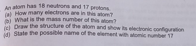 Solved: An atom has 18 neutrons and 17 protons. (a) How many electrons ...