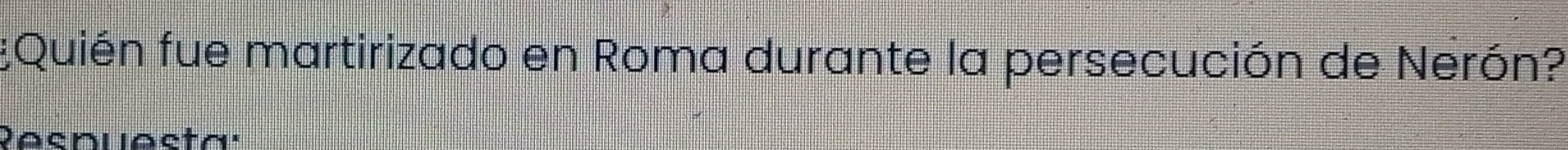 ¿Quién fue martirizado en Roma durante la persecución de Nerón? 
Resnuesta'