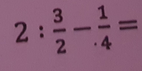 2: 3/2 - 1/4 =