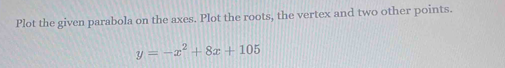 Plot the given parabola on the axes. Plot the roots, the vertex and two other points.
y=-x^2+8x+105