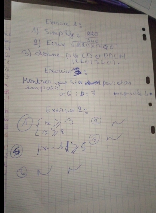 Exuicice ne 
he 
A) simplges  220/340 
9) Eoure sqrt(220* 3210)
C 3) oonne DGCDetPPCM
(220:340)-
Exencice 
Mentver que si pavterm 
nn impais
a=6;b=7 ensemple lie 
n 
Exercice 20
beginarrayl x≥slant -3 x≥slant 2endarray. ②
|x-1|≥slant 5