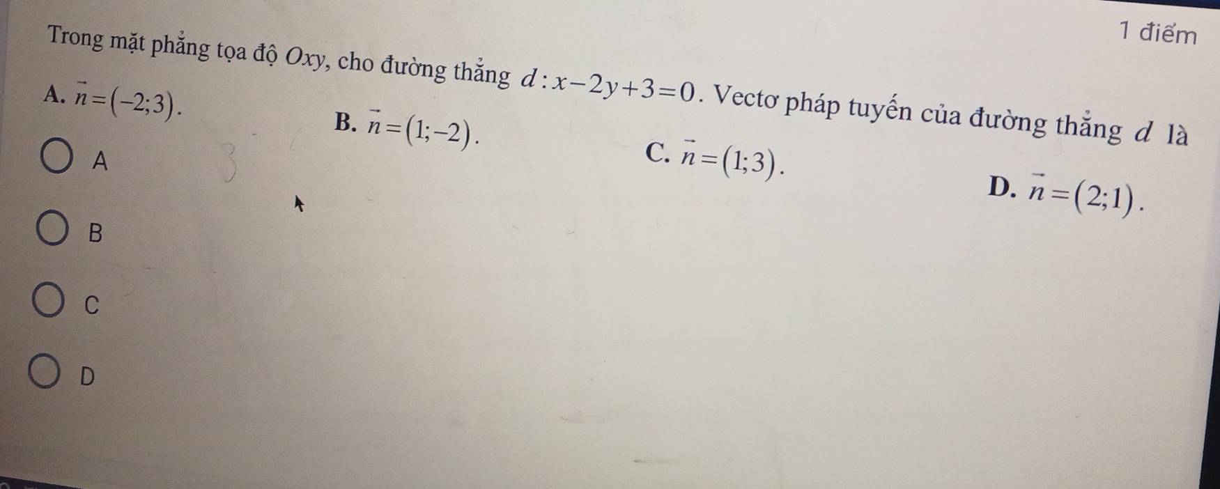 Trong mặt phẳng tọa độ Oxy, cho đường thắng d : x-2y+3=0. Vectơ pháp tuyến của đường thắng đ là
A. vector n=(-2;3).
B. vector n=(1;-2). 
A
C. vector n=(1;3).
D. vector n=(2;1). 
B
C
D