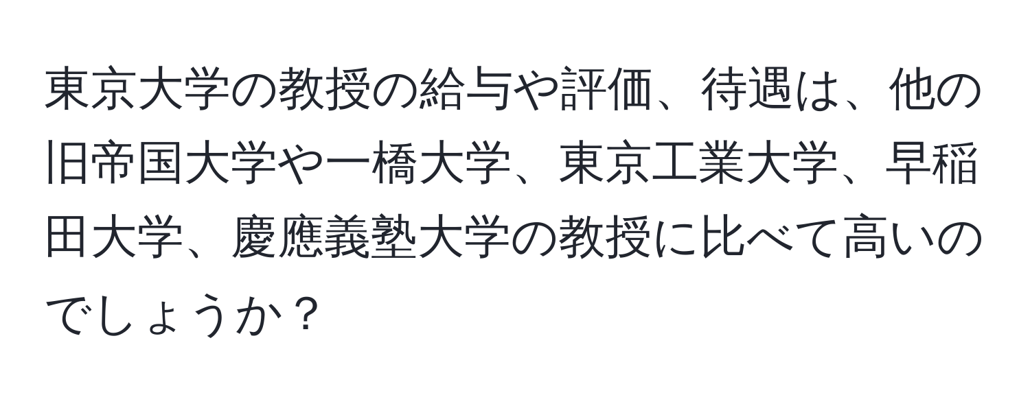 東京大学の教授の給与や評価、待遇は、他の旧帝国大学や一橋大学、東京工業大学、早稲田大学、慶應義塾大学の教授に比べて高いのでしょうか？