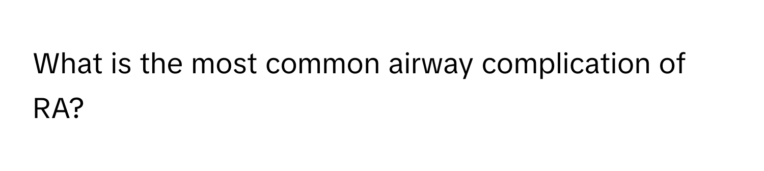 What is the most common airway complication of RA?