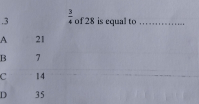  3/4 .of 28 is equal to_
A
B
C
D