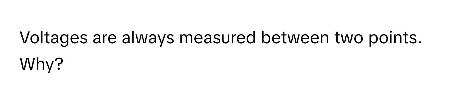 Voltages are always measured between two points. Why?