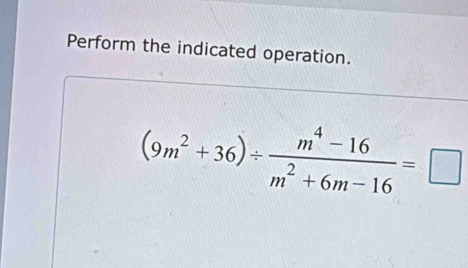 Perform the indicated operation.
(9m^2+36)/  (m^4-16)/m^2+6m-16 =□