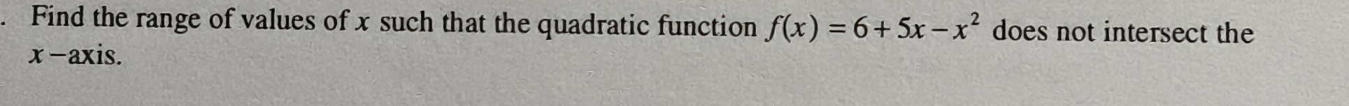 Find the range of values of x such that the quadratic function f(x)=6+5x-x^2 does not intersect the 
x-axis.