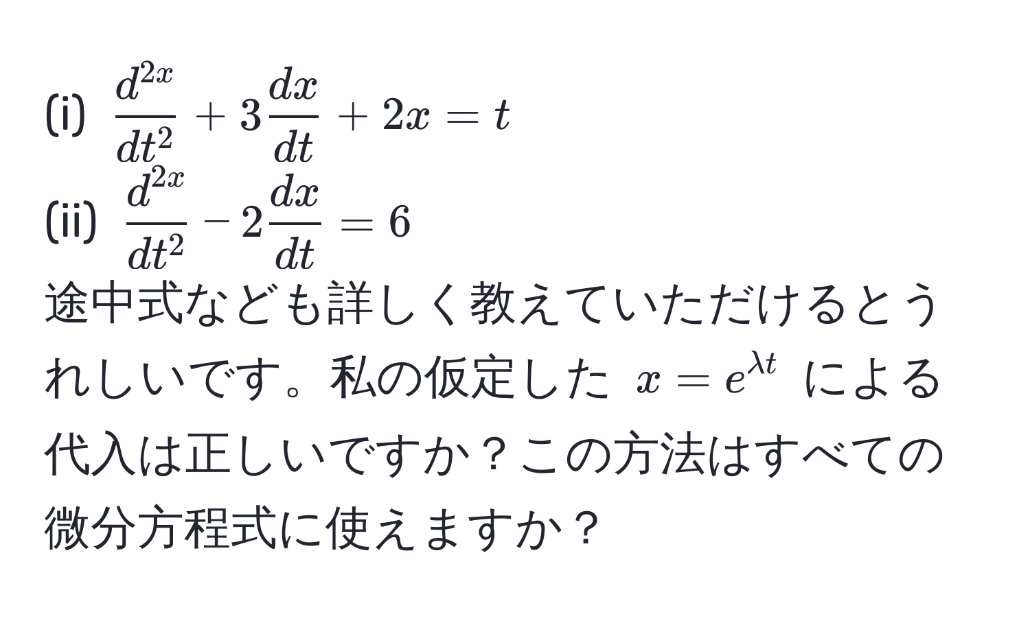 $fracd^(2x)dt^2 + 3 dx/dt  + 2x = t$  
(ii) $fracd^(2x)dt^2 - 2 dx/dt  = 6$  
途中式なども詳しく教えていただけるとうれしいです。私の仮定した $x = e^(lambda t)$ による代入は正しいですか？この方法はすべての微分方程式に使えますか？