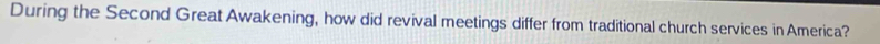 During the Second Great Awakening, how did revival meetings differ from traditional church services in America?