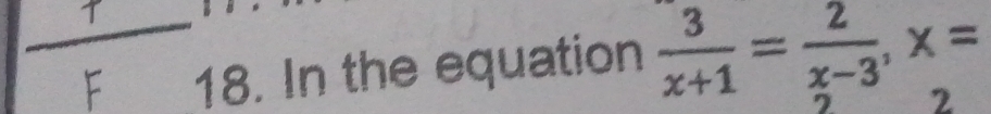 In the equation  3/x+1 = 2/x-3 , x=
2