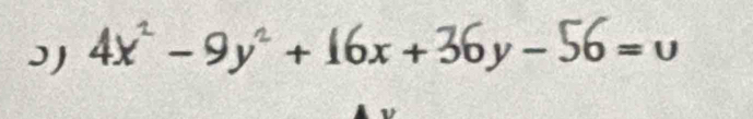 J 4x^ - 9y^ + 16x + 36y - 56=υ