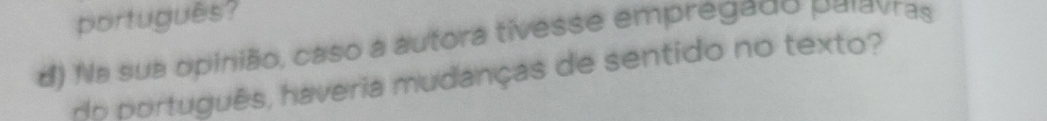 português? 
d) Na sua opinião, caso a autora tivesse empregado palavras 
AB português, haveria mudanças de sentido no texto?