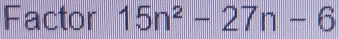 Factor 15n^2-27n-6