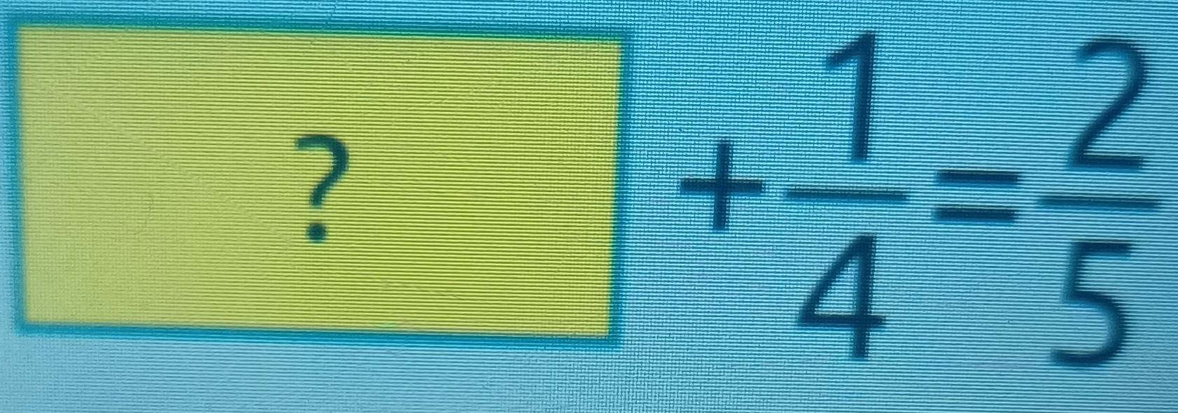 ?+ 1/4 = 2/5 