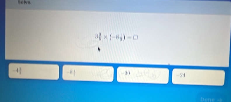 solve.
3 3/5 * (-8 1/3 )=□
-4 -8 4/5  30
-24
Done -