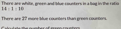 There are white, green and blue counters in a bag in the ratio
14:1:10
There are 27 more blue counters than green counters. 
Calculate the number of green counters