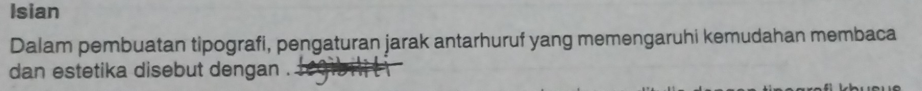 Isian 
Dalam pembuatan tipografi, pengaturan jarak antarhuruf yang memengaruhi kemudahan membaca 
dan estetika disebut dengan .