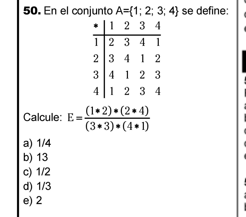 En el conjunto A= 1;2;3;4 se define:
Calcule: E= ((1*2)*(2*4))/(3*3)*(4*1) 
a) 1/4
b) 13
c) 1/2
d) 1/3
e) 2