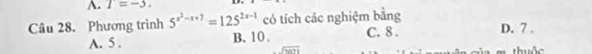 T=-3. 
Câu 28. Phương trình 5^(x^2)-x+7=125^(2x-1) có tích các nghiệm bằng D. 7.
A. 5. B. 10. C. 8.
sqrt(2021) thuộc