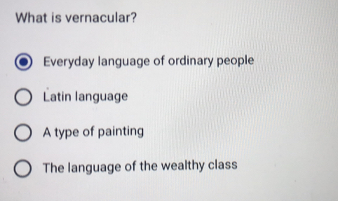 What is vernacular?
Everyday language of ordinary people
Latin language
A type of painting
The language of the wealthy class