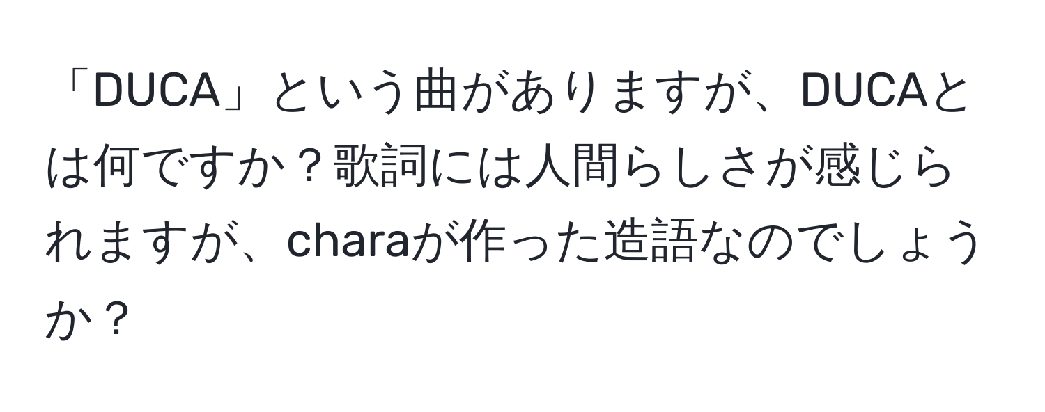 「DUCA」という曲がありますが、DUCAとは何ですか？歌詞には人間らしさが感じられますが、charaが作った造語なのでしょうか？