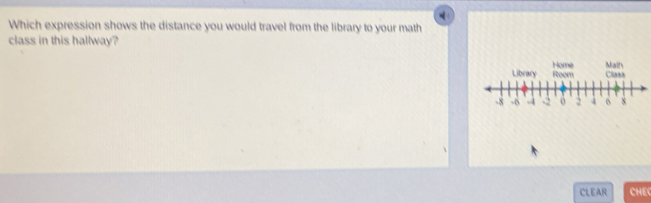 Which expression shows the distance you would travel from the library to your math 
class in this hallway? 
Home Mall 
Library Room Class 
CLEAR CHEC