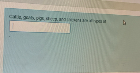 Cattle, goats, pigs, sheep, and chickens are all types of