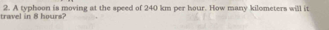 A typhoon is moving at the speed of 240 km per hour. How many kilometers will it 
travel in 8 hours?