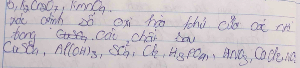 0 ,I_2Cr_2O_7 ,kmnO_4
xàc hinh zó cx há thù cǎo cat nǎ 
. Cao chai N 
bong Al(OH)_3, SO^(2-)_4, Cl_2, H_3PO_4, HNO_3 , Cacke na 
Casca,