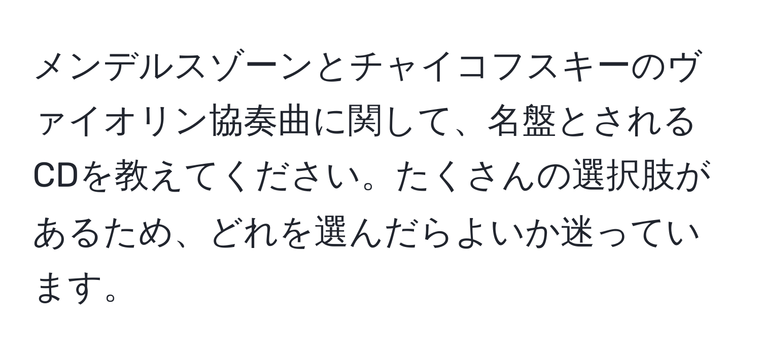 メンデルスゾーンとチャイコフスキーのヴァイオリン協奏曲に関して、名盤とされるCDを教えてください。たくさんの選択肢があるため、どれを選んだらよいか迷っています。