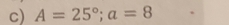 A=25°; a=8