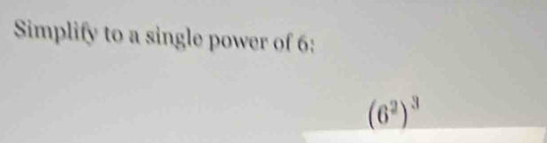 Simplify to a single power of 6 :
(6^2)^3