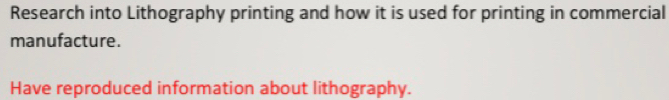 Research into Lithography printing and how it is used for printing in commercial 
manufacture. 
Have reproduced information about lithography.