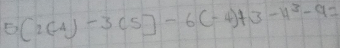 5(2(-4)-3(5)-6(-4)+3-4^3-9=