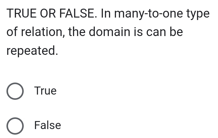 TRUE OR FALSE. In many-to-one type
of relation, the domain is can be
repeated.
True
False