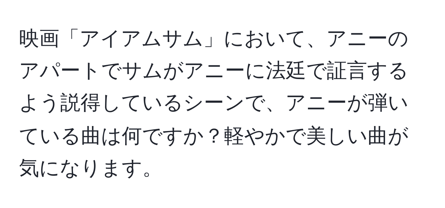 映画「アイアムサム」において、アニーのアパートでサムがアニーに法廷で証言するよう説得しているシーンで、アニーが弾いている曲は何ですか？軽やかで美しい曲が気になります。