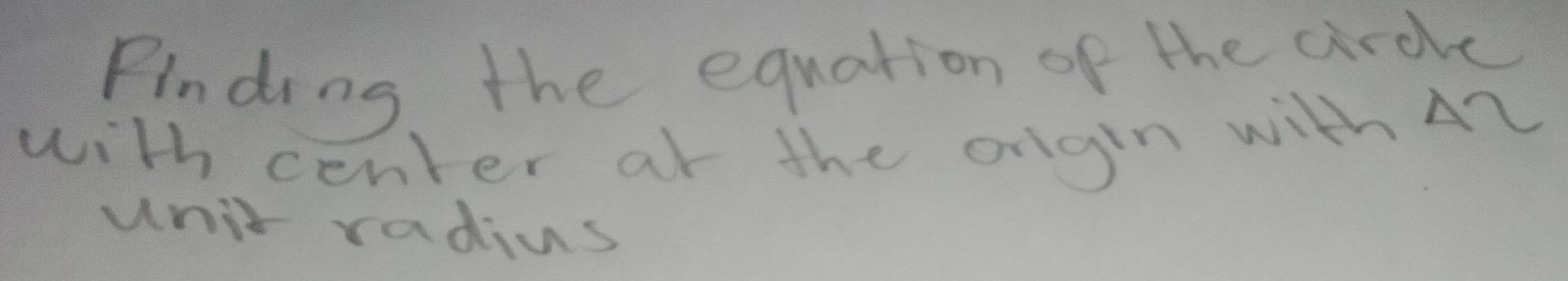 Finding, the equation of the crde 
with center at the origin with An 
unit radius