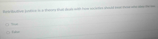 Retributive justice is a theory that deals with how societies should treat those who obey the law.
True
False