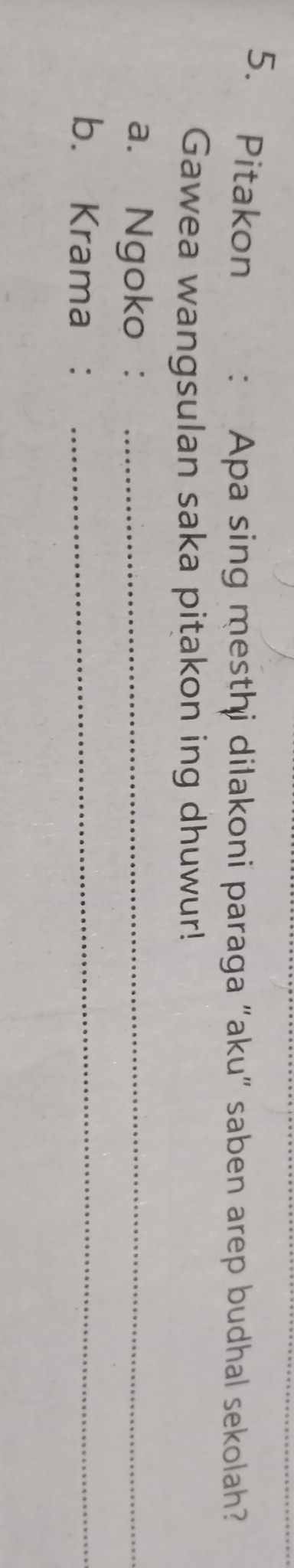 Pitakon : Apa sing mesthi dilakoni paraga "aku” saben arep budhal sekolah? 
Gawea wangsulan saka pitakon ing dhuwur! 
a. Ngoko :_ 
b. Krama :_