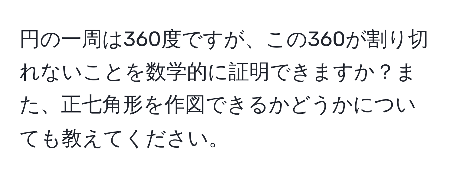 円の一周は360度ですが、この360が割り切れないことを数学的に証明できますか？また、正七角形を作図できるかどうかについても教えてください。