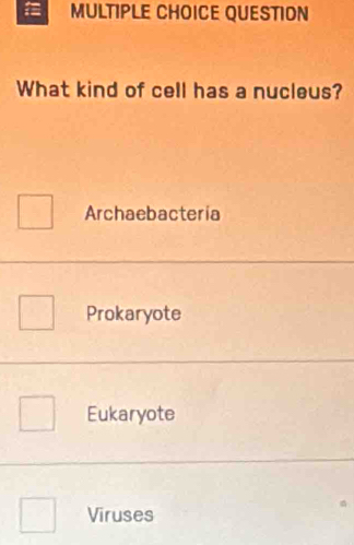 QUESTION
What kind of cell has a nucleus?
Archaebacteria
Prokaryote
Eukaryote
Viruses