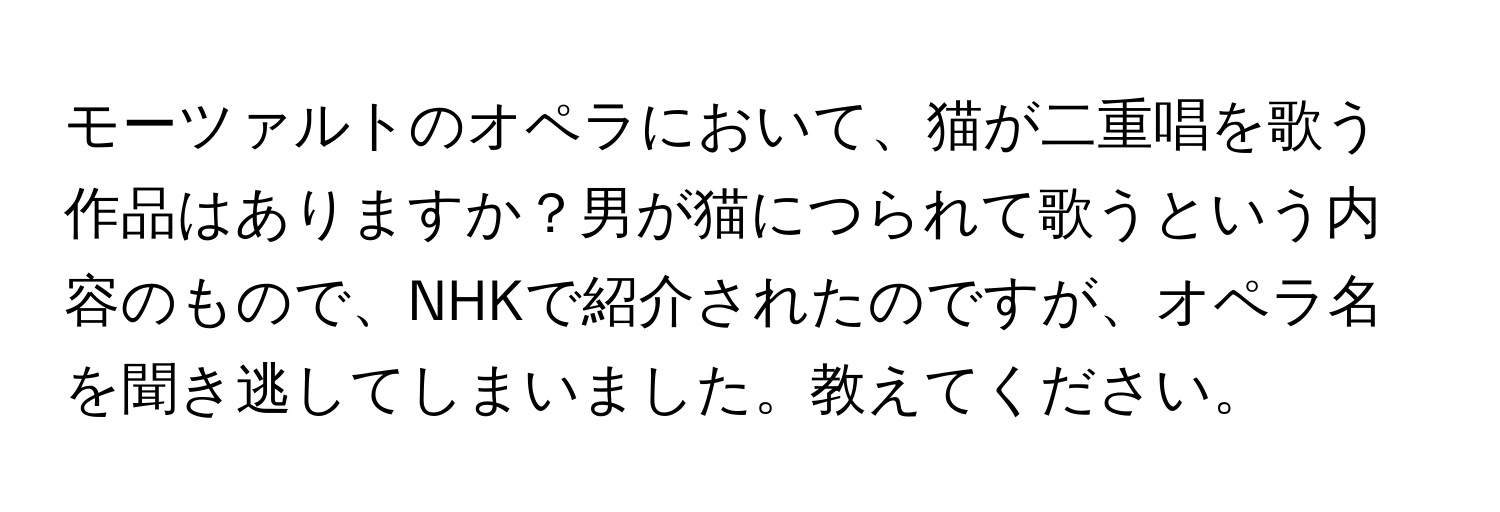 モーツァルトのオペラにおいて、猫が二重唱を歌う作品はありますか？男が猫につられて歌うという内容のもので、NHKで紹介されたのですが、オペラ名を聞き逃してしまいました。教えてください。