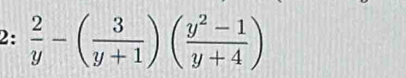 2:  2/y -( 3/y+1 )( (y^2-1)/y+4 )