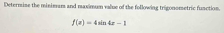 Determine the minimum and maximum value of the following trigonometric function.
f(x)=4sin 4x-1