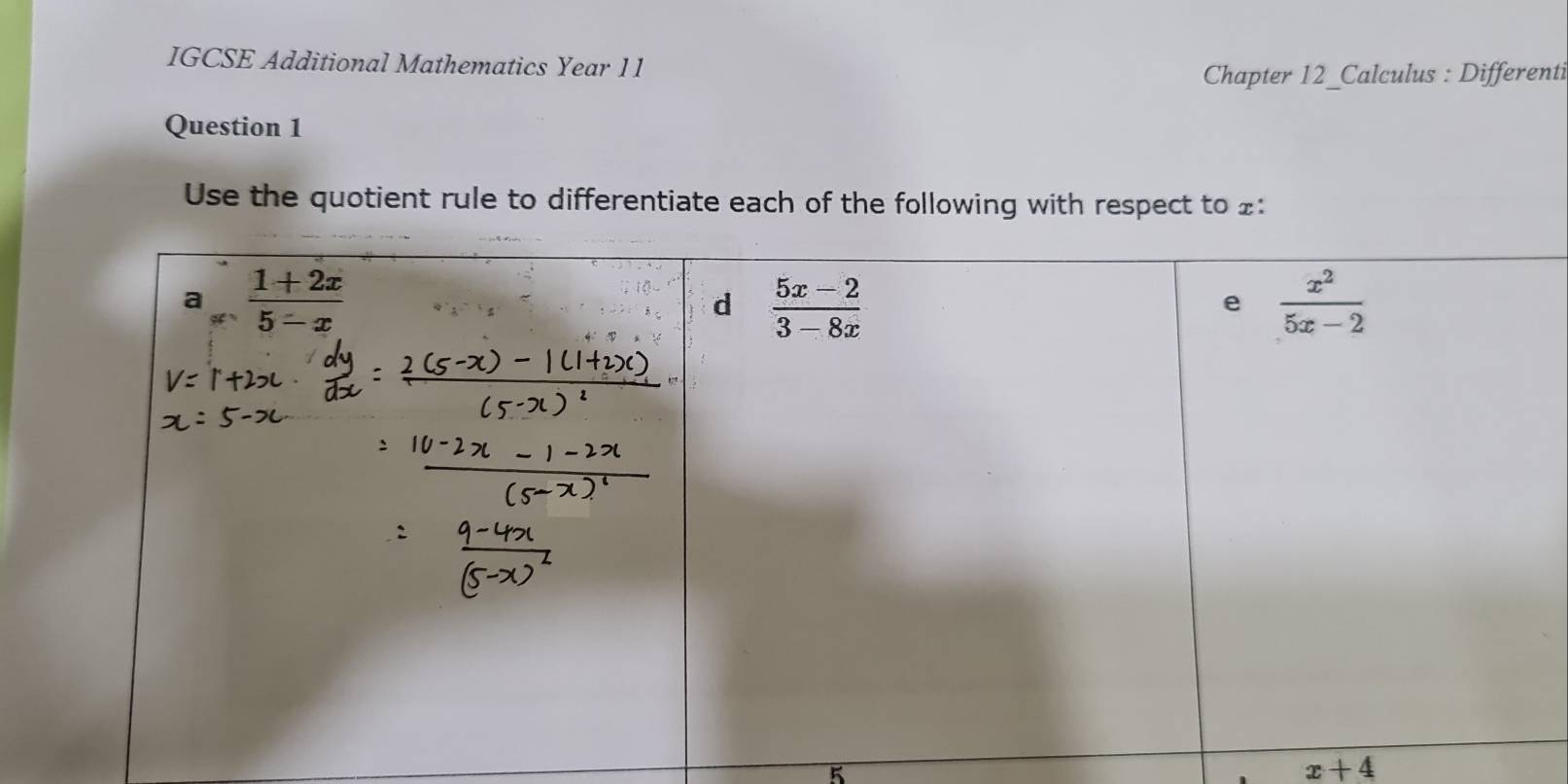 IGCSE Additional Mathematics Year 11
Chapter 12_Calculus : Differenti
Question 1
Use the quotient rule to differentiate each of the following with respect to £:
5
x+4