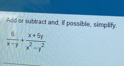 Add or subtract and, if possible, simplify.
 6/x-y + (x+5y)/x^2-y^2 