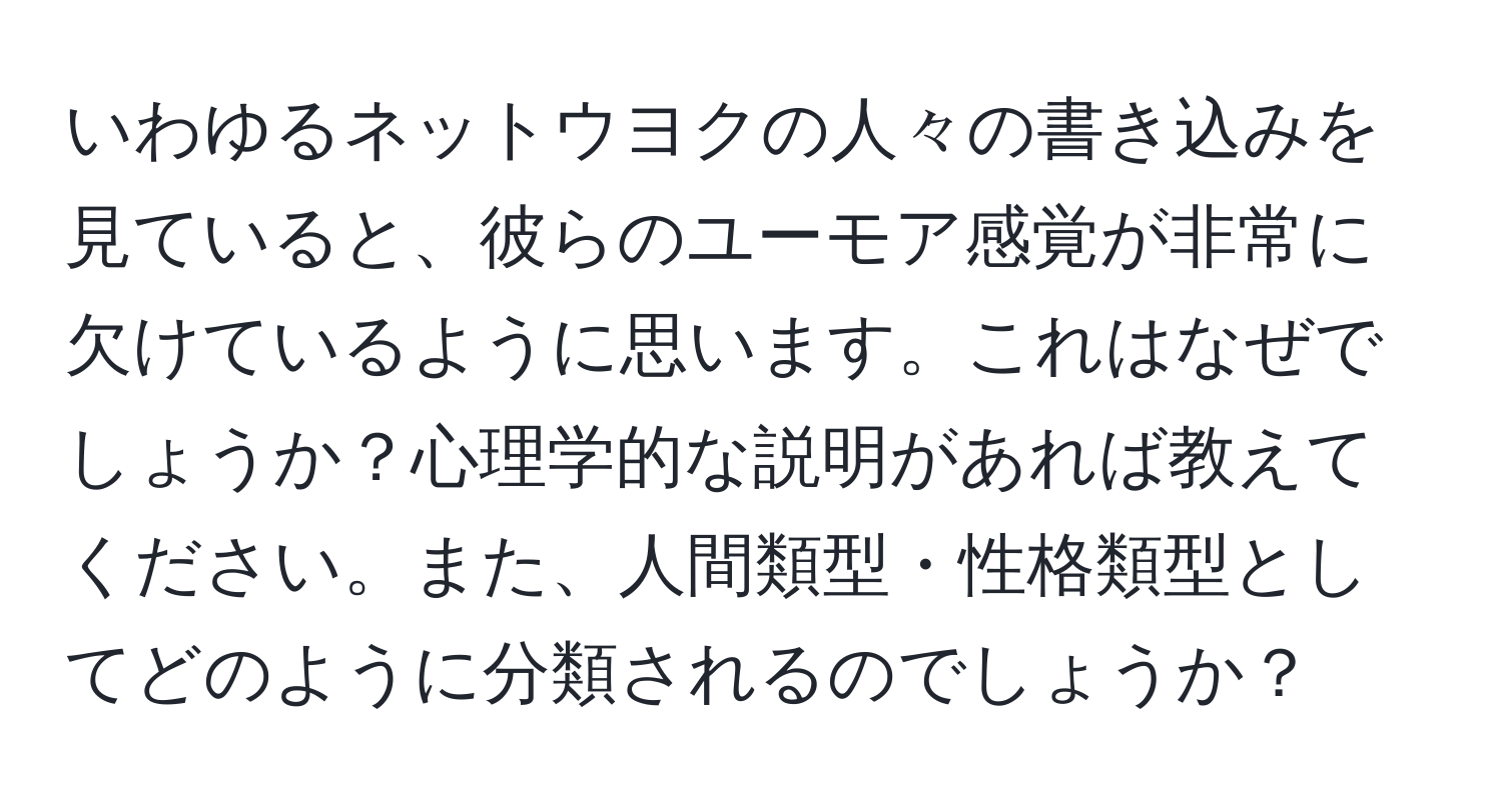 いわゆるネットウヨクの人々の書き込みを見ていると、彼らのユーモア感覚が非常に欠けているように思います。これはなぜでしょうか？心理学的な説明があれば教えてください。また、人間類型・性格類型としてどのように分類されるのでしょうか？